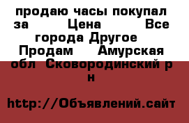 продаю часы покупал за 1500 › Цена ­ 500 - Все города Другое » Продам   . Амурская обл.,Сковородинский р-н